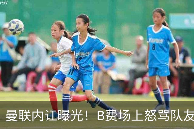 曼联内讧曝光！B费场上怒骂队友，续约谈判陷入僵局，俱乐部两难