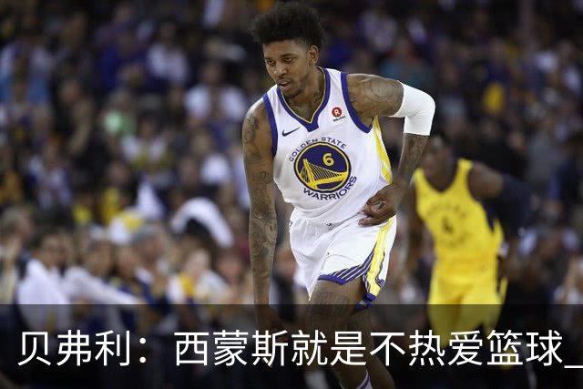 贝弗利：西蒙斯就是不热爱篮球 休息两年去钓鱼还好意思说努力？
